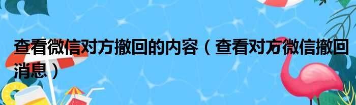 查看微信对方撤回的内容（查看对方微信撤回消息）