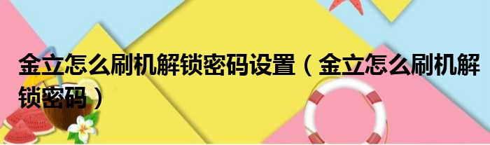 金立怎么刷机解锁密码设置（金立怎么刷机解锁密码）