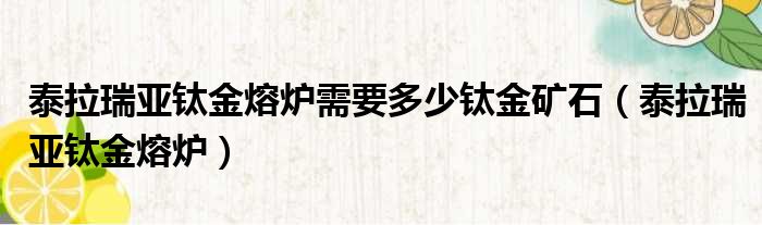 泰拉瑞亚钛金熔炉需要多少钛金矿石（泰拉瑞亚钛金熔炉）