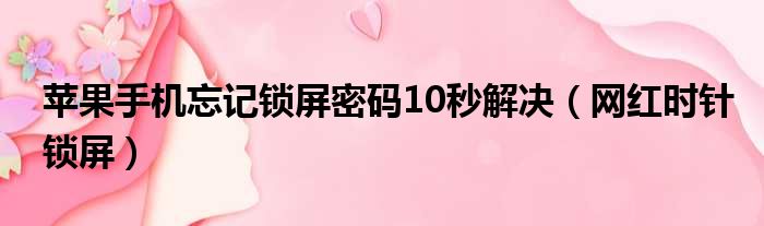 苹果手机忘记锁屏密码10秒解决（网红时针锁屏）