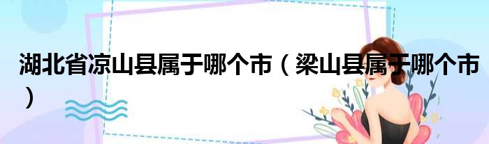 湖北省凉山县属于哪个市（梁山县属于哪个市）