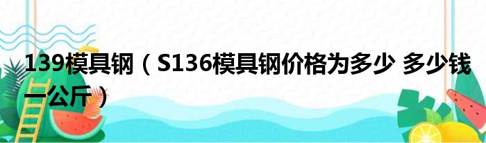 139模具钢（S136模具钢价格为多少 多少钱一公斤）