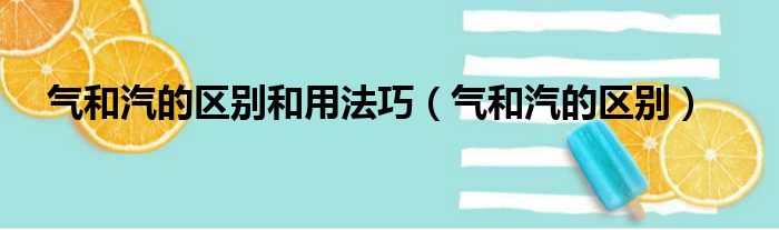 气和汽的区别和用法巧（气和汽的区别）