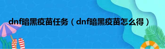 dnf暗黑疫苗任务（dnf暗黑疫苗怎么得）