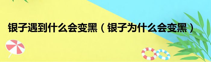 银子遇到什么会变黑（银子为什么会变黑）