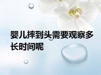 婴儿摔到头需要观察多长时间呢