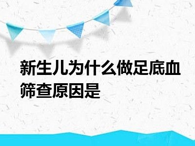 新生儿为什么做足底血筛查原因是