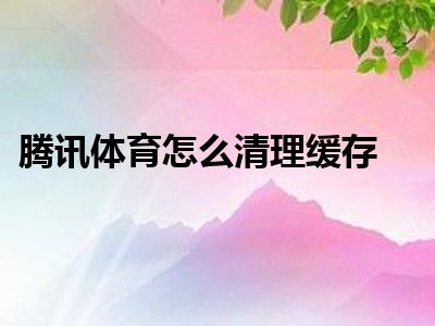 腾讯体育怎么清理缓存