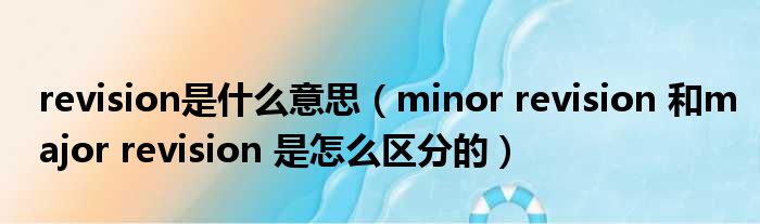 revision是什么意思（minor revision 和major revision 是怎么区分的）