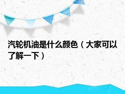 汽轮机油是什么颜色（大家可以了解一下）