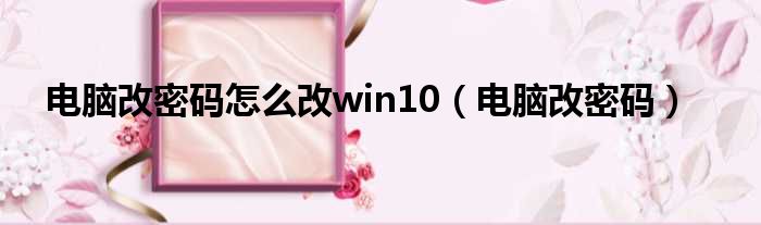 电脑改密码怎么改win10（电脑改密码）