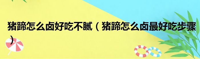 猪蹄怎么卤好吃不腻（猪蹄怎么卤最好吃步骤）