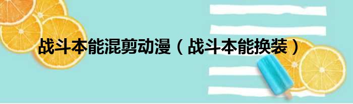 战斗本能混剪动漫（战斗本能换装）