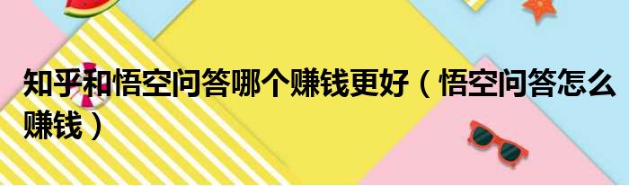 知乎和悟空问答哪个赚钱更好（悟空问答怎么赚钱）