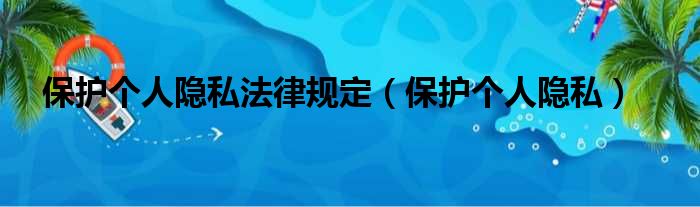 保护个人隐私法律规定（保护个人隐私）