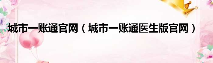 城市一账通官网（城市一账通医生版官网）