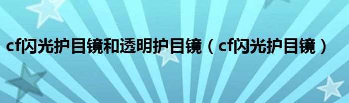  cf闪光护目镜和透明护目镜（cf闪光护目镜）