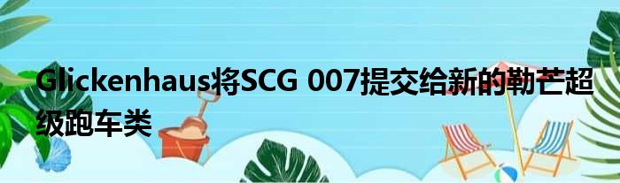 Glickenhaus将SCG 007提交给新的勒芒超级跑车类