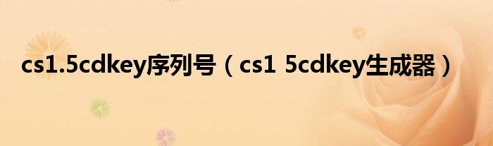  cs1.5cdkey序列号（cs1 5cdkey生成器）