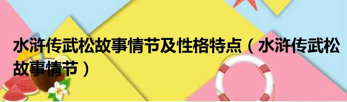 水浒传武松故事情节及性格特点（水浒传武松故事情节）