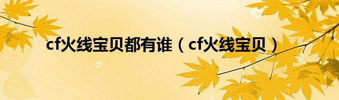  cf火线宝贝都有谁（cf火线宝贝）