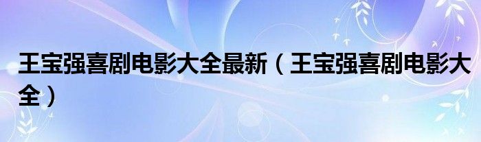  王宝强喜剧电影大全最新（王宝强喜剧电影大全）