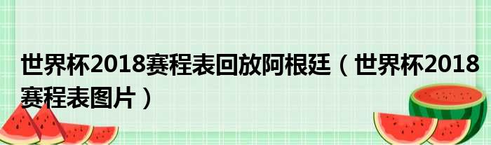 世界杯2018赛程表回放阿根廷（世界杯2018赛程表图片）