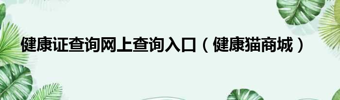 健康证查询网上查询入口（健康猫商城）