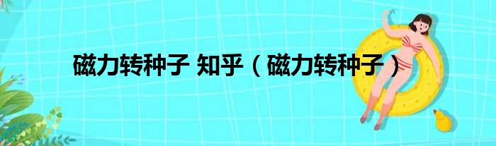 磁力转种子 知乎（磁力转种子）