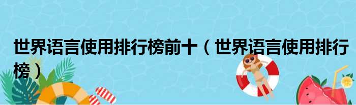 世界语言使用排行榜前十（世界语言使用排行榜）