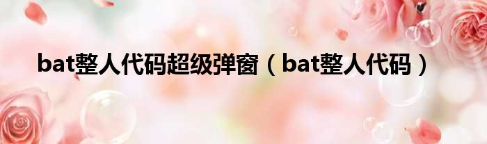 bat整人代码超级弹窗（bat整人代码）