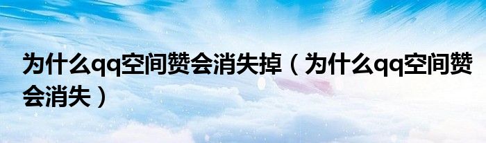 为什么qq空间赞会消失掉（为什么qq空间赞会消失）