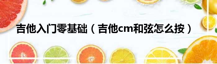 吉他入门零基础（吉他cm和弦怎么按）