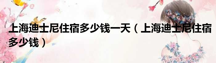 上海迪士尼住宿多少钱一天（上海迪士尼住宿多少钱）