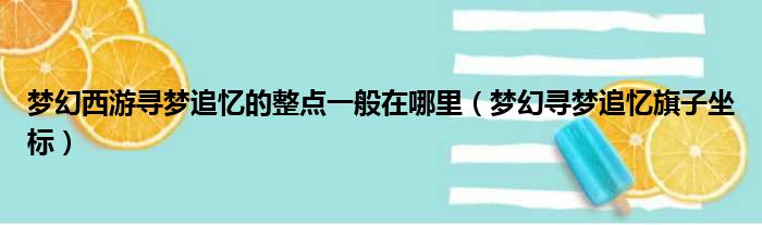 梦幻西游寻梦追忆的整点一般在哪里（梦幻寻梦追忆旗子坐标）