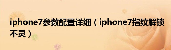 iphone7参数配置详细（iphone7指纹解锁不灵）