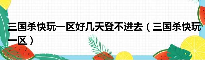 三国杀快玩一区好几天登不进去（三国杀快玩一区）