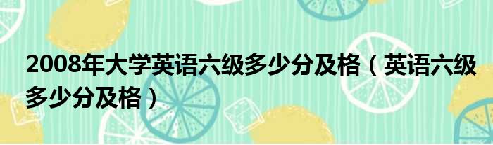 2008年大学英语六级多少分及格（英语六级多少分及格）