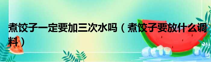 煮饺子一定要加三次水吗（煮饺子要放什么调料）