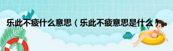 乐此不疲什么意思（乐此不疲意思是什么）