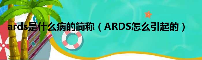 ards是什么病的简称（ARDS怎么引起的）