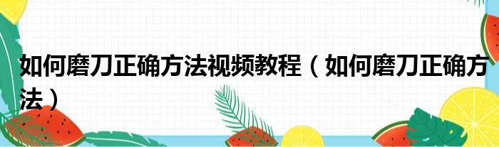 如何磨刀正确方法视频教程（如何磨刀正确方法）