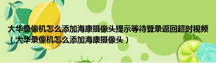 大华录像机怎么添加海康摄像头提示等待登录返回超时视频（大华录像机怎么添加海康摄像头）