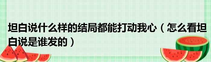 坦白说什么样的结局都能打动我心（怎么看坦白说是谁发的）