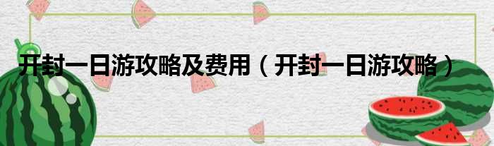 开封一日游攻略及费用（开封一日游攻略）