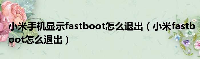 小米手机显示fastboot怎么退出（小米fastboot怎么退出）