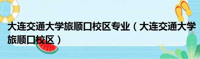 大连交通大学旅顺口校区专业（大连交通大学旅顺口校区）