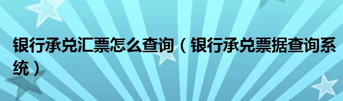 银行承兑汇票怎么查询（银行承兑票据查询系统）