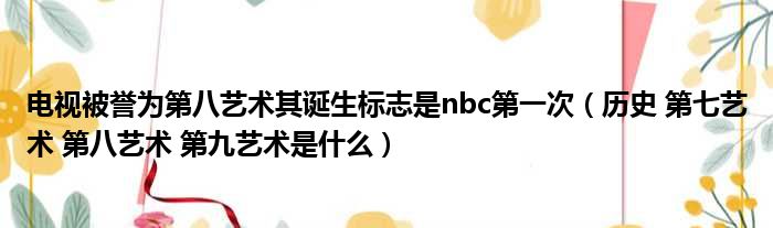 电视被誉为第八艺术其诞生标志是nbc第一次（历史 第七艺术 第八艺术 第九艺术是什么）