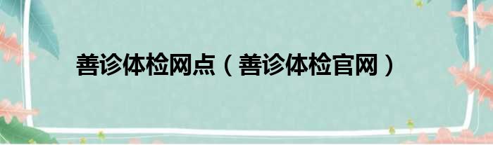 善诊体检网点（善诊体检官网）